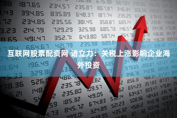 互联网股票配资网 诸立力：关税上涨影响企业海外投资
