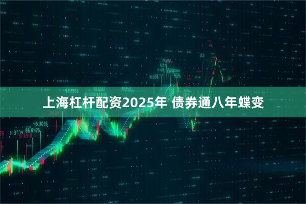 上海杠杆配资2025年 债券通八年蝶变