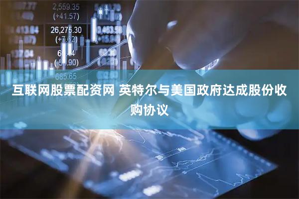 互联网股票配资网 英特尔与美国政府达成股份收购协议