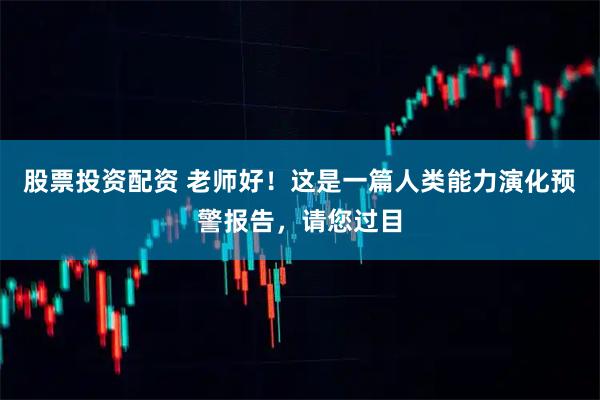 股票投资配资 老师好！这是一篇人类能力演化预警报告，请您过目
