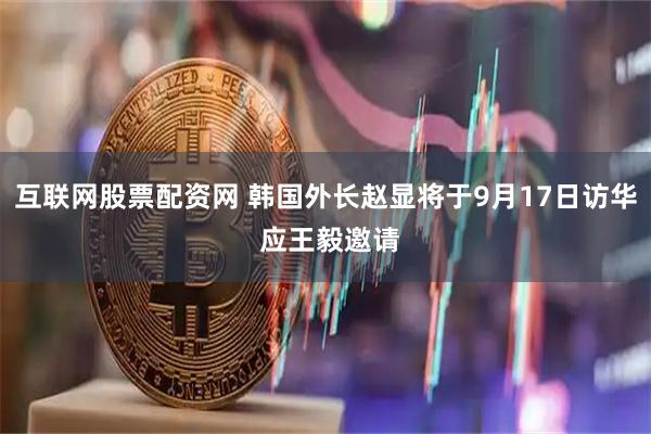 互联网股票配资网 韩国外长赵显将于9月17日访华 应王毅邀请