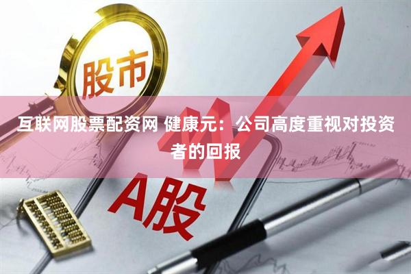 互联网股票配资网 健康元：公司高度重视对投资者的回报