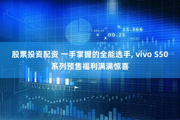 股票投资配资 一手掌握的全能选手, vivo S50系列预售福利满满惊喜
