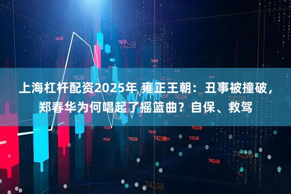 上海杠杆配资2025年 雍正王朝：丑事被撞破，郑春华为何唱起了摇篮曲？自保、救驾