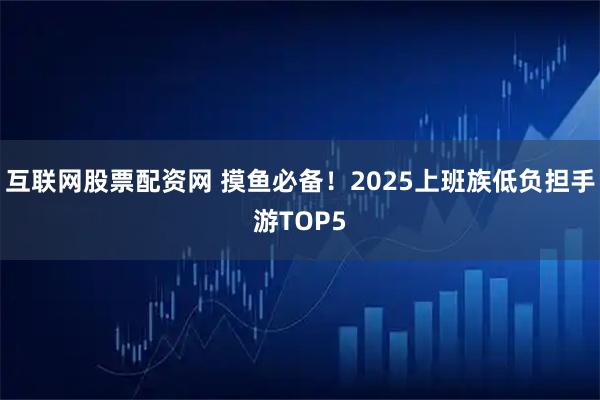 互联网股票配资网 摸鱼必备！2025上班族低负担手游TOP5