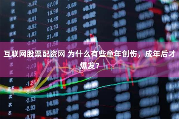 互联网股票配资网 为什么有些童年创伤，成年后才爆发？